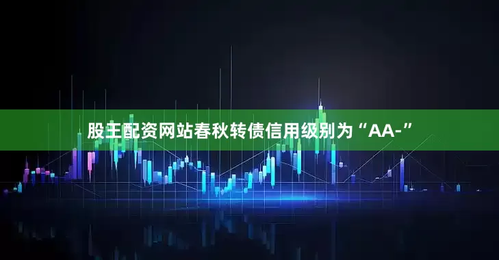 股王配资网站春秋转债信用级别为“AA-”