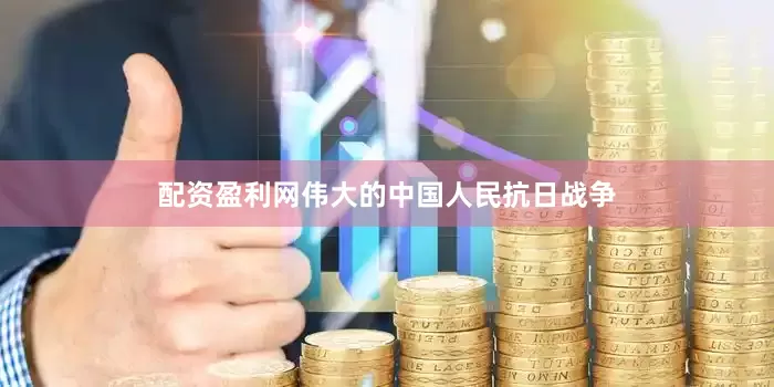 配资盈利网伟大的中国人民抗日战争