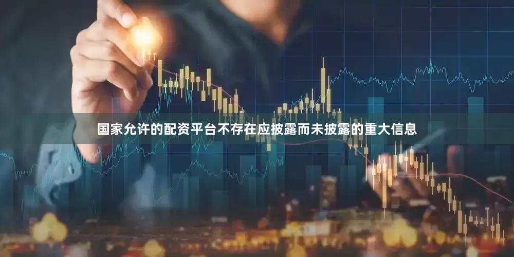 国家允许的配资平台不存在应披露而未披露的重大信息