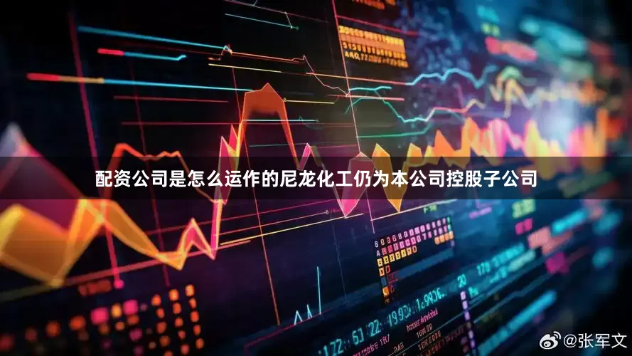 配资公司是怎么运作的尼龙化工仍为本公司控股子公司