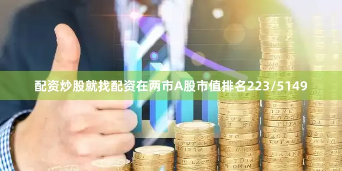 配资炒股就找配资在两市A股市值排名223/5149