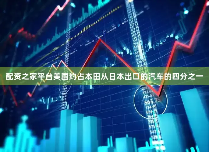配资之家平台美国约占本田从日本出口的汽车的四分之一