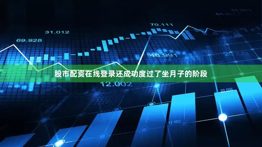 股市配资在线登录还成功度过了坐月子的阶段