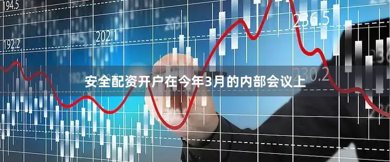 安全配资开户在今年3月的内部会议上
