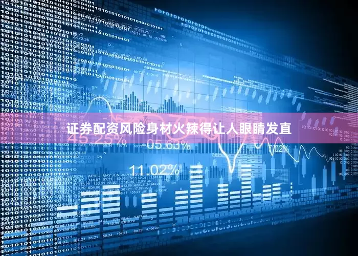 证券配资风险身材火辣得让人眼睛发直