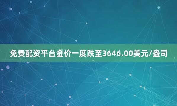免费配资平台金价一度跌至3646.00美元/盎司