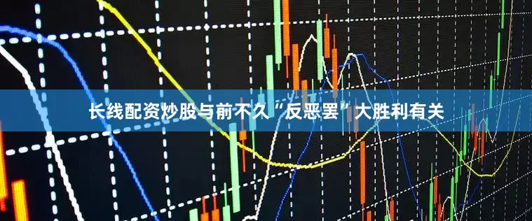 长线配资炒股与前不久“反恶罢”大胜利有关