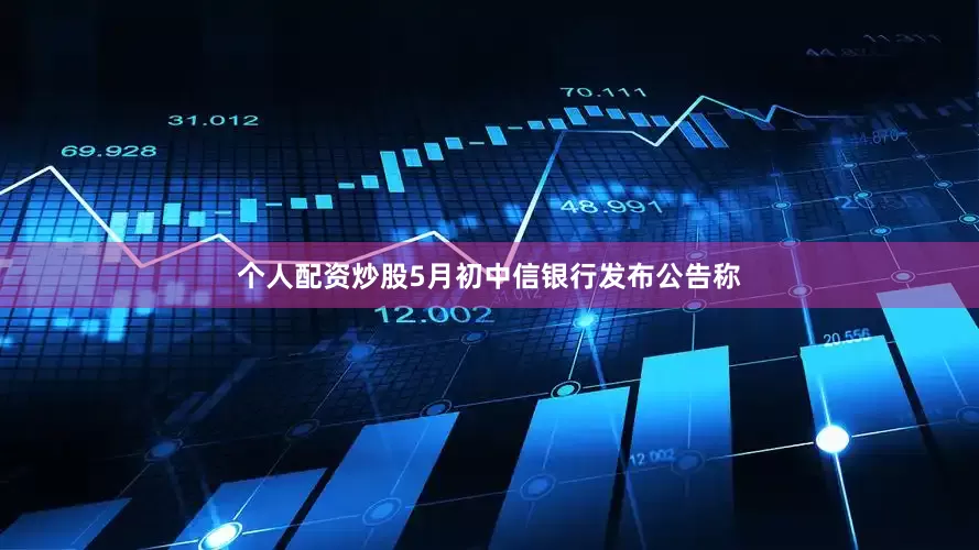 个人配资炒股5月初中信银行发布公告称
