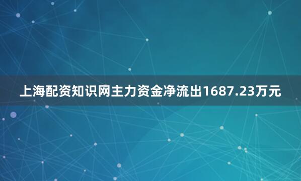 上海配资知识网主力资金净流出1687.23万元