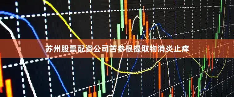 苏州股票配资公司苦参根提取物消炎止痒