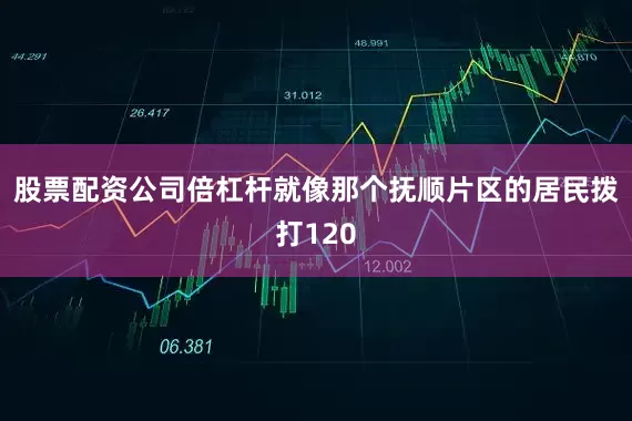 股票配资公司倍杠杆就像那个抚顺片区的居民拨打120