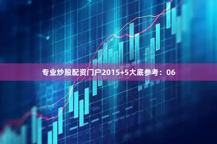 专业炒股配资门户20　　15+5大底参考：06