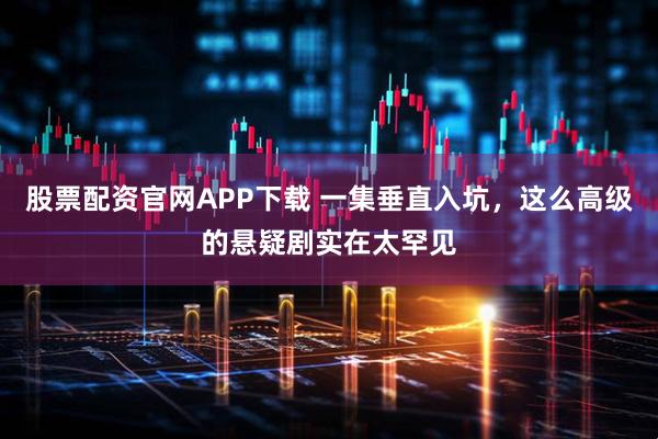 股票配资官网APP下载 一集垂直入坑，这么高级的悬疑剧实在太罕见