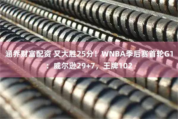 涵乔财富配资 又大胜25分！WNBA季后赛首轮G1：威尔逊29+7，王牌102