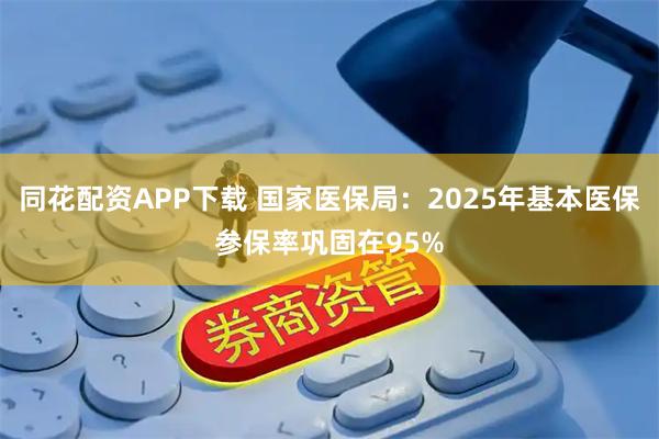 同花配资APP下载 国家医保局：2025年基本医保参保率巩固在95%