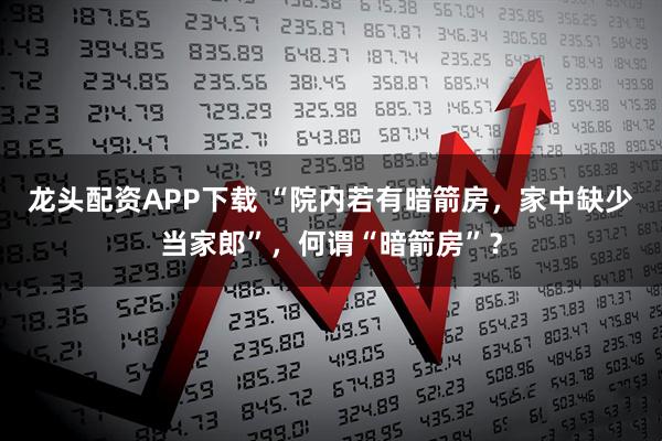 龙头配资APP下载 “院内若有暗箭房,家中缺少当家郎”,何谓“暗箭房”?