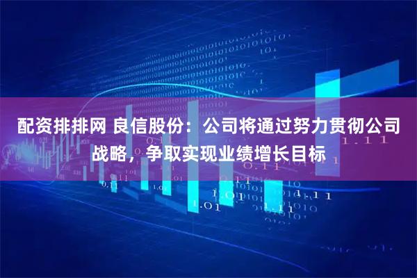 配资排排网 良信股份：公司将通过努力贯彻公司战略，争取实现业绩增长目标