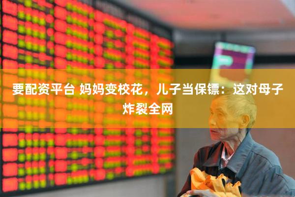 要配资平台 妈妈变校花，儿子当保镖：这对母子炸裂全网