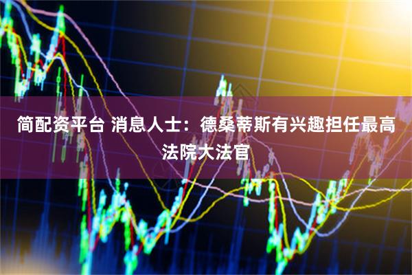 简配资平台 消息人士:德桑蒂斯有兴趣担任最高法院大法官